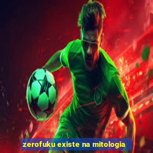 zerofuku existe na mitologia